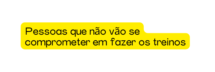 Pessoas que não vão se comprometer em fazer os treinos